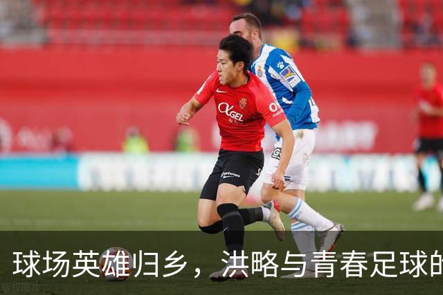 球场英雄归乡，洪略与青春足球的欢乐时光
